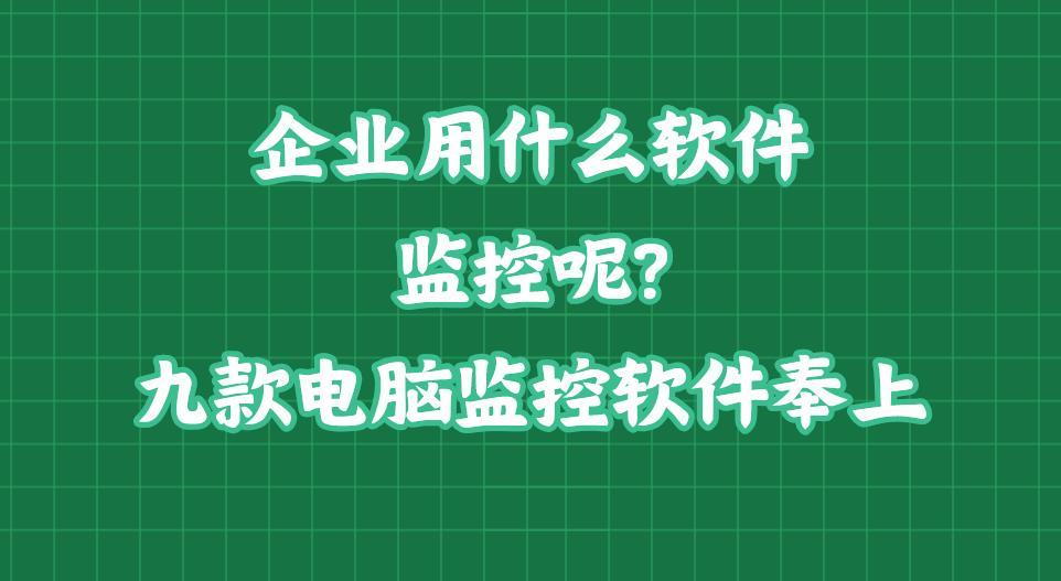 企业用什么软件监控呢？这十款电脑监控软件奉上！监控电脑必备