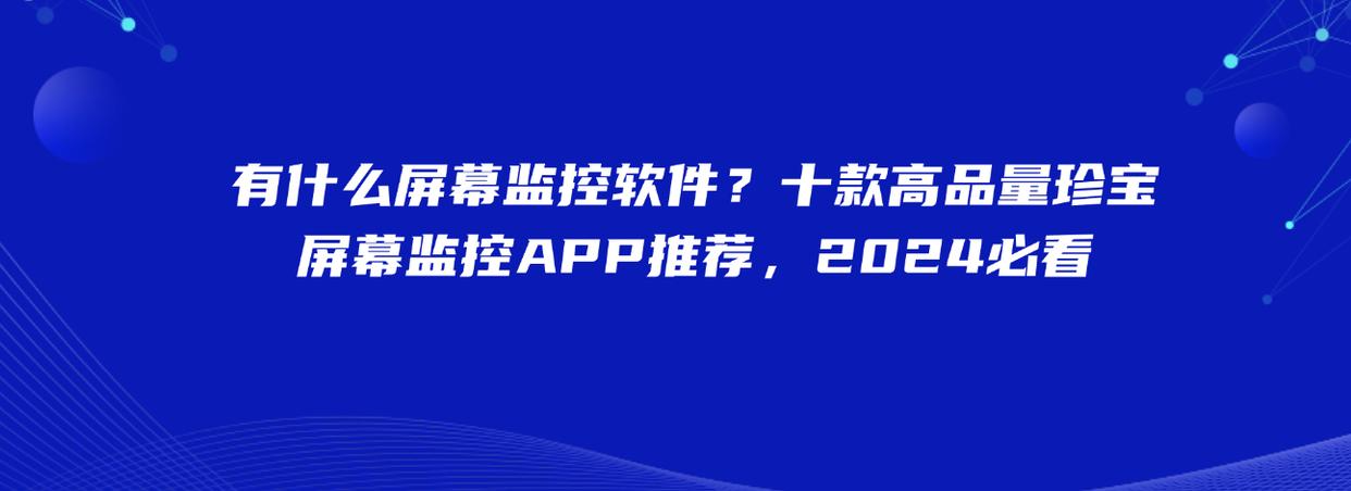 有什么屏幕监控软件？十款高品量珍宝屏幕监控APP推荐，2024必看