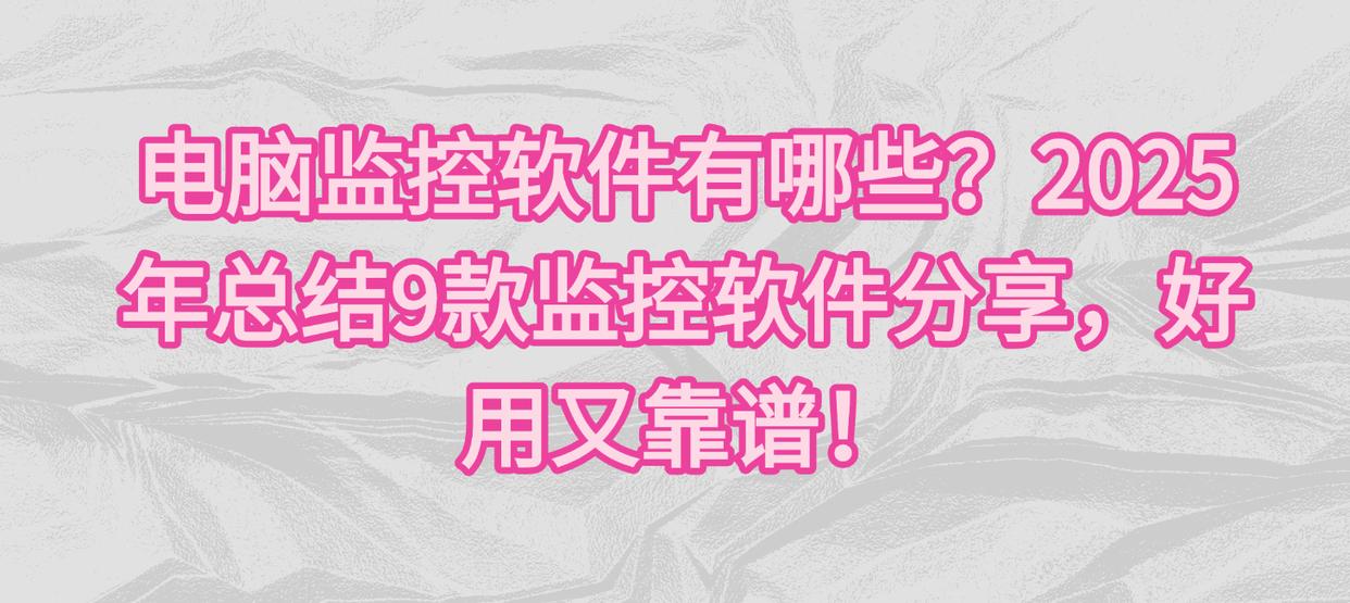 电脑监控软件有哪些？2025年总结9款监控软件分享，好用又靠谱！