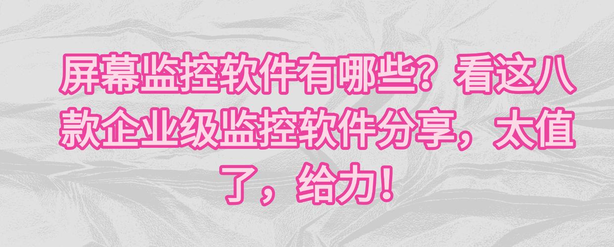 屏幕监控软件有哪些？看这八款企业级监控软件分享，太值了，给力！