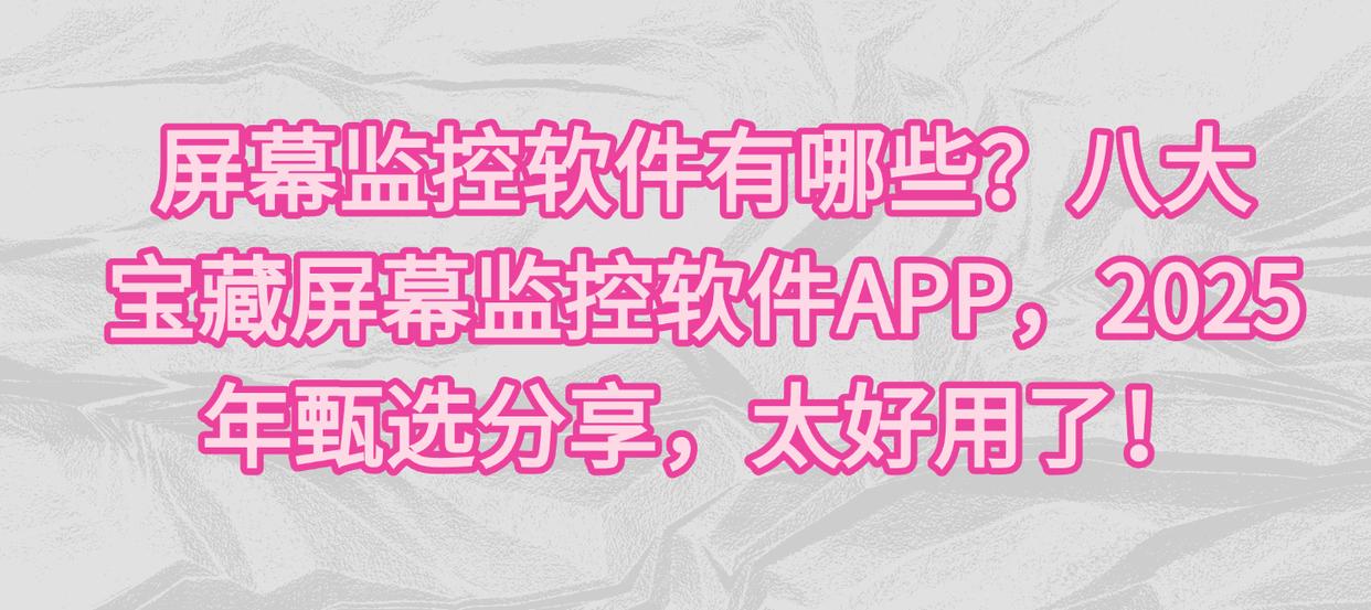 屏幕监控软件有哪些？八大 宝藏屏幕监控软件APP，2025年甄选分享，太好用了！