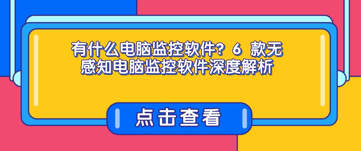 有什么电脑监控软件？6 款无感知电脑监控软件深度解析