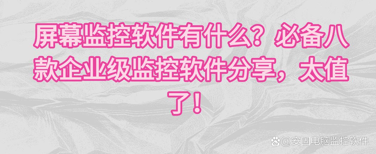 屏幕监控软件有什么？必备八款企业级监控软件分享，太值了！